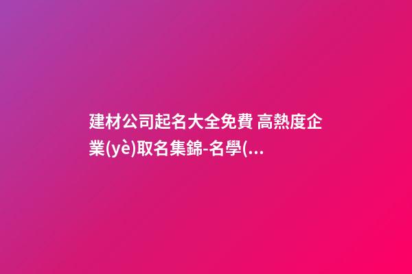 建材公司起名大全免費 高熱度企業(yè)取名集錦-名學(xué)網(wǎng)